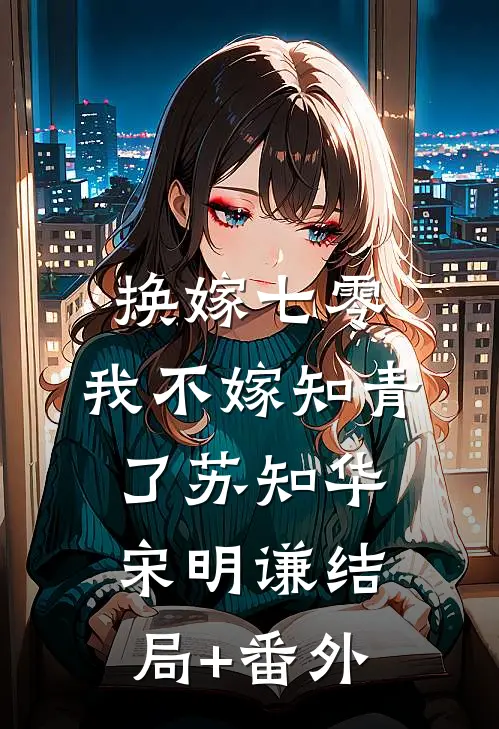 换嫁七零，我不嫁知青了苏知华宋明谦结局+番外