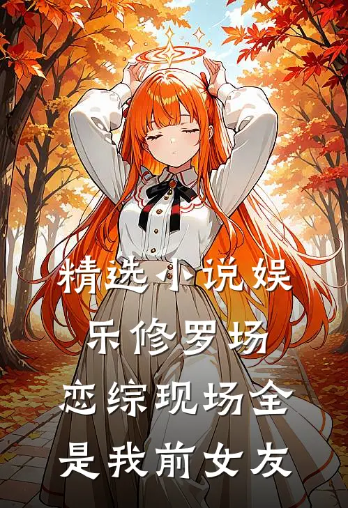 精选小说娱乐修罗场：恋综现场全是我前女友