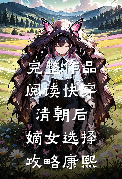 完整作品阅读快穿清朝后，嫡女选择攻略康熙