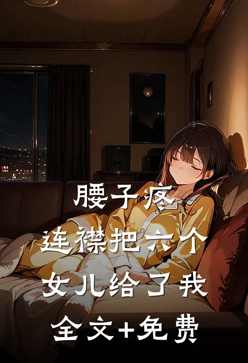 腰子疼，连襟把六个女儿给了我全文+免费