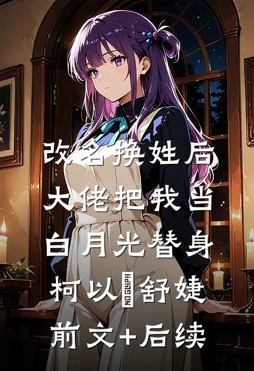改名换姓后，大佬把我当白月光替身柯以玦舒婕前文+后续