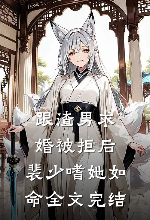跟渣男求婚被拒后，裴少嗜她如命全文完结