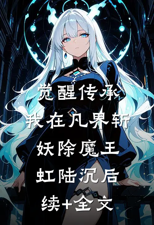 觉醒传承，我在凡界斩妖除魔王虹陆沉后续+全文