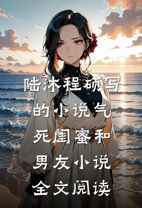 陆沐程硕写的小说气死闺蜜和男友小说全文阅读