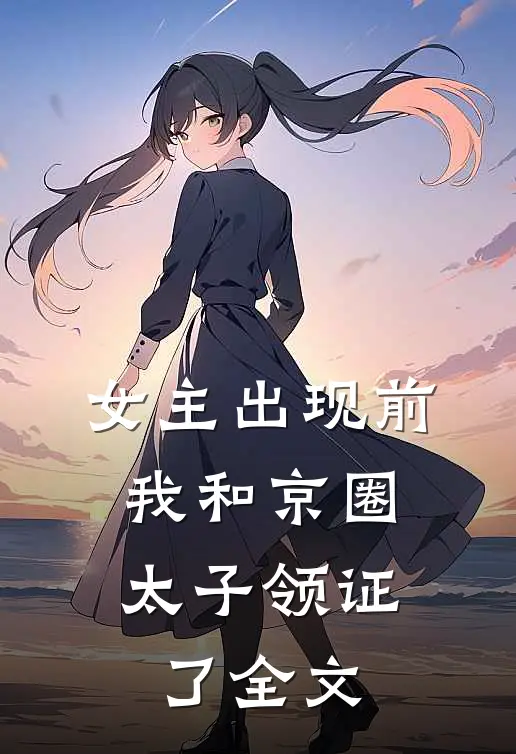 女主出现前，我和京圈太子领证了全文