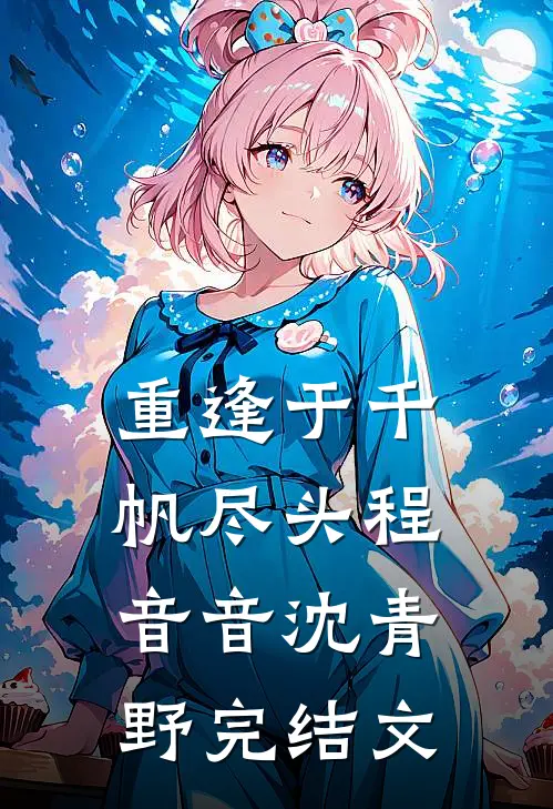 重逢于千帆尽头程音音沈青野完结文