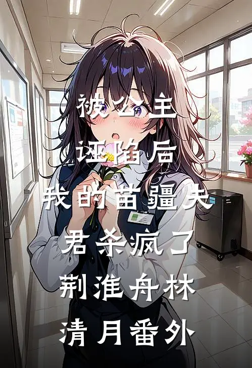 被公主诬陷后，我的苗疆夫君杀疯了荆淮舟林清月番外