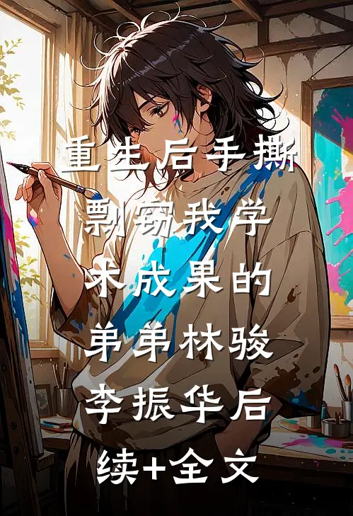 重生后手撕剽窃我学术成果的弟弟林骏李振华后续+全文
