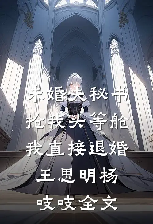 未婚夫秘书抢我头等舱，我直接退婚王思明杨吱吱全文