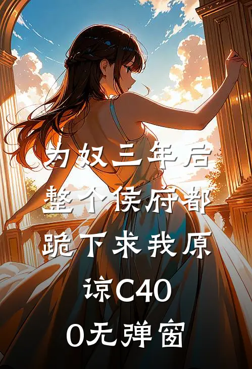 为奴三年后，整个侯府都跪下求我原谅C400无弹窗