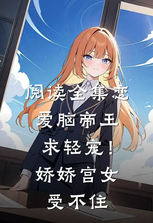 阅读全集恋爱脑帝王求轻宠！娇娇宫女受不住