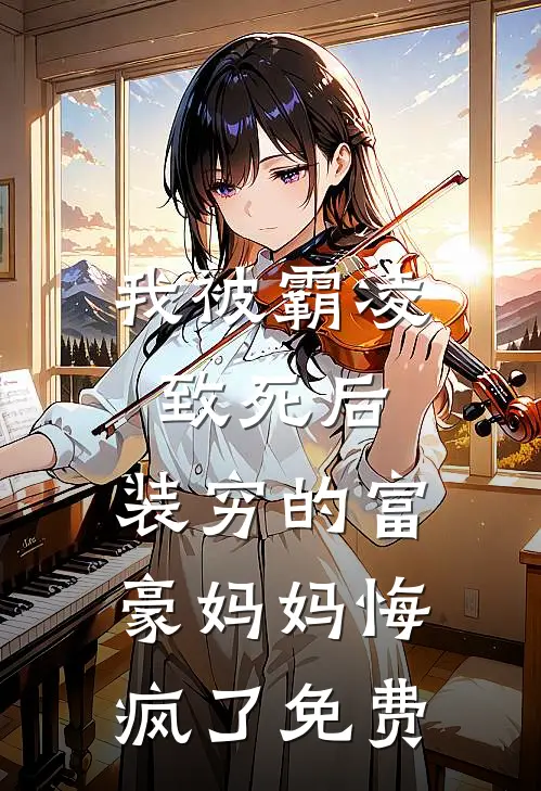 我被霸凌致死后，装穷的富豪妈妈悔疯了免费
