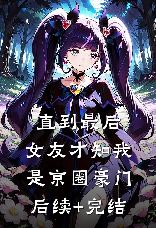 直到最后，女友才知我是京圈豪门后续+完结