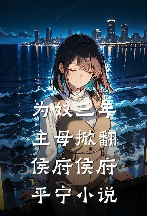 为奴三年，主母掀翻侯府侯府平宁小说