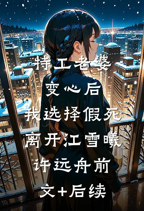 特工老婆变心后，我选择假死离开江雪曦许远舟前文+后续