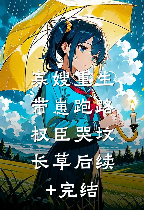 寡嫂重生带崽跑路，权臣哭坟长草后续+完结