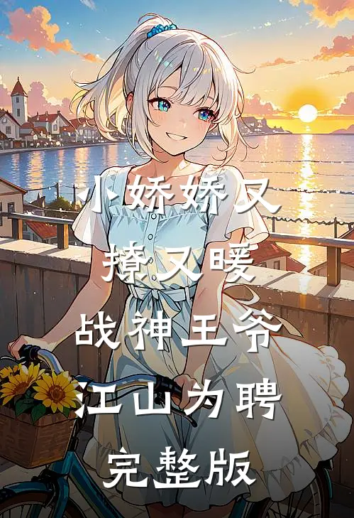 小娇娇又撩又暖，战神王爷江山为聘完整版