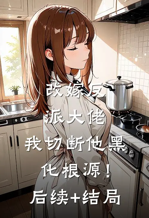 改嫁反派大佬，我切断他黑化根源！后续+结局