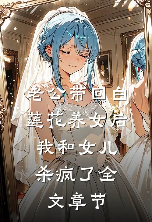 老公带回白莲花养女后，我和女儿杀疯了全文章节