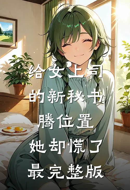 给女上司的新秘书腾位置，她却慌了最完整版