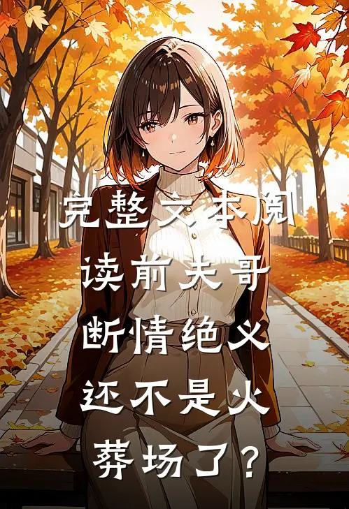 完整文本阅读前夫哥断情绝义，还不是火葬场了？