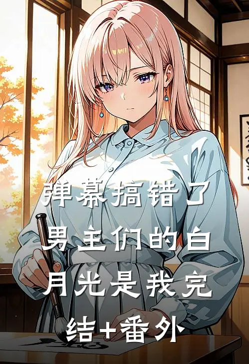 弹幕搞错了，男主们的白月光是我完结+番外