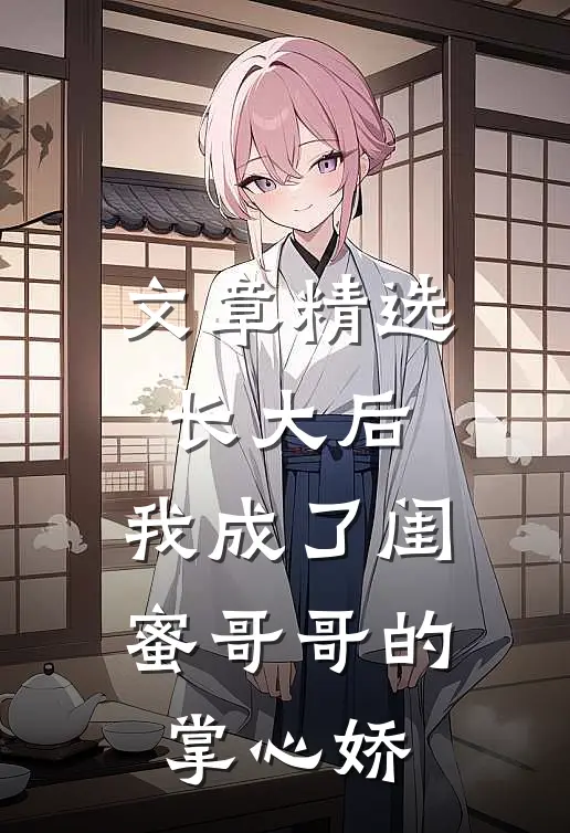 文章精选长大后，我成了闺蜜哥哥的掌心娇