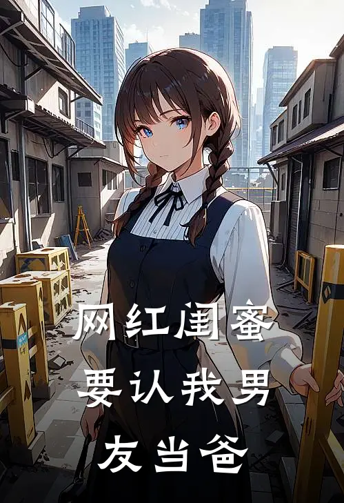 网红闺蜜要认我男友当爸