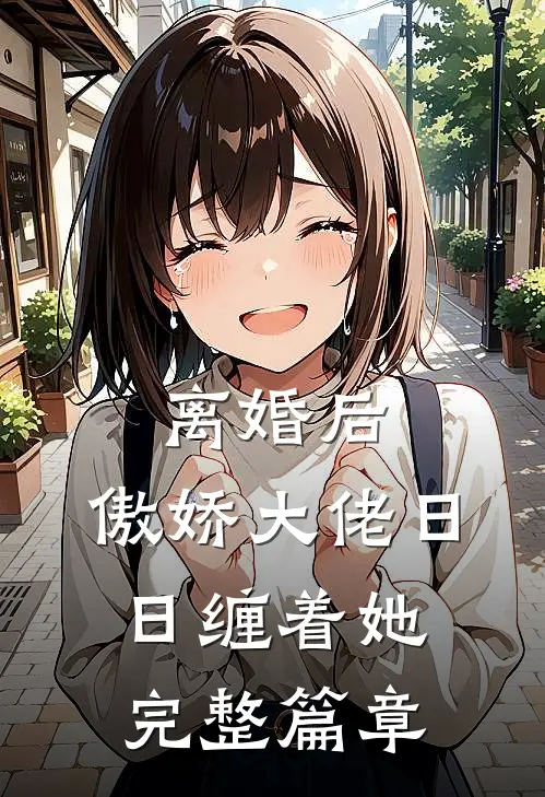 离婚后，傲娇大佬日日缠着她完整篇章