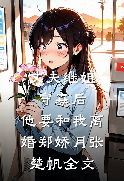 丈夫继姐守寡后，他要和我离婚郑娇月张楚帆全文