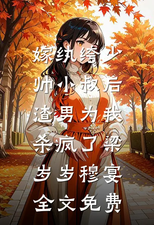 嫁纨绔少帅小叔后，渣男为我杀疯了梁岁岁穆宴全文免费