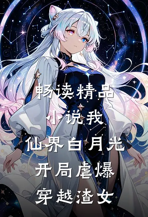 畅读精品小说我，仙界白月光，开局虐爆穿越渣女