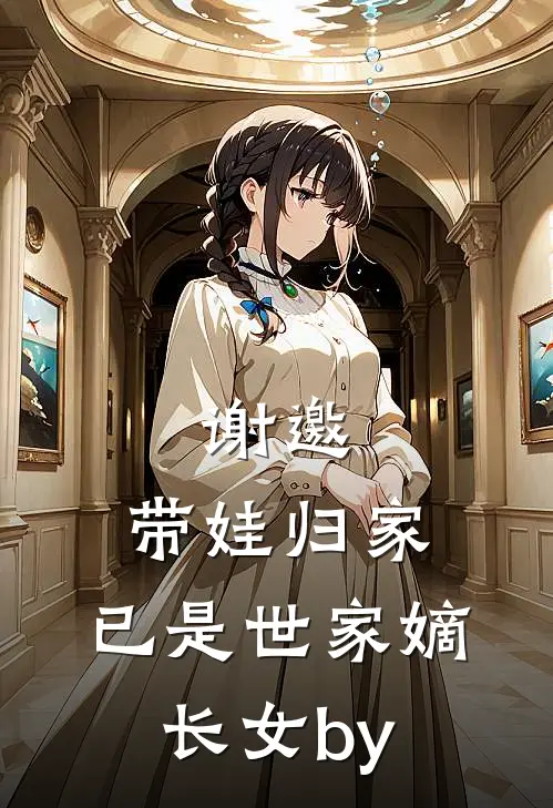 谢邀，带娃归家，已是世家嫡长女by