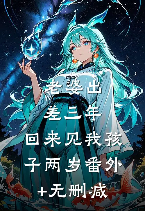 老婆出差三年，回来见我孩子两岁番外+无删减
