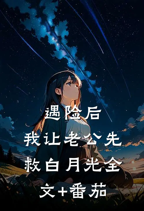 遇险后，我让老公先救白月光全文+番茄