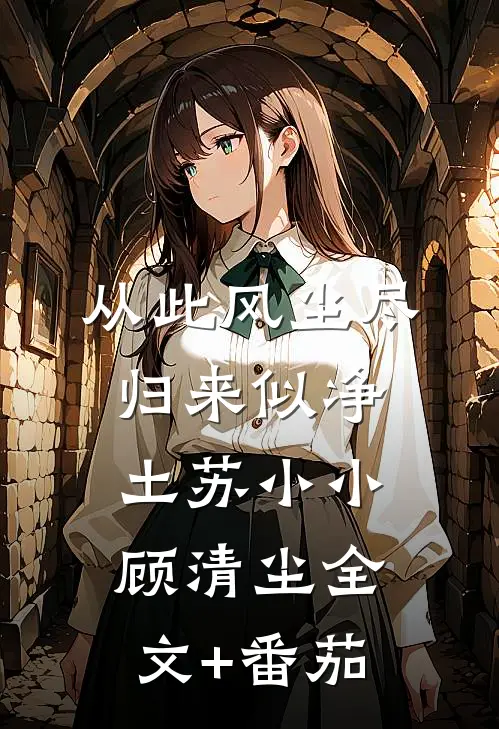 从此风尘尽，归来似净土苏小小顾清尘全文+番茄