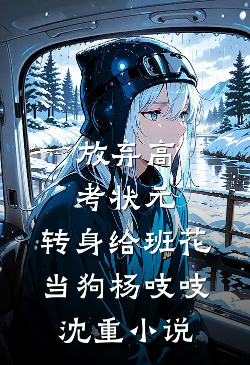 放弃高考状元，转身给班花当狗杨吱吱沈重小说