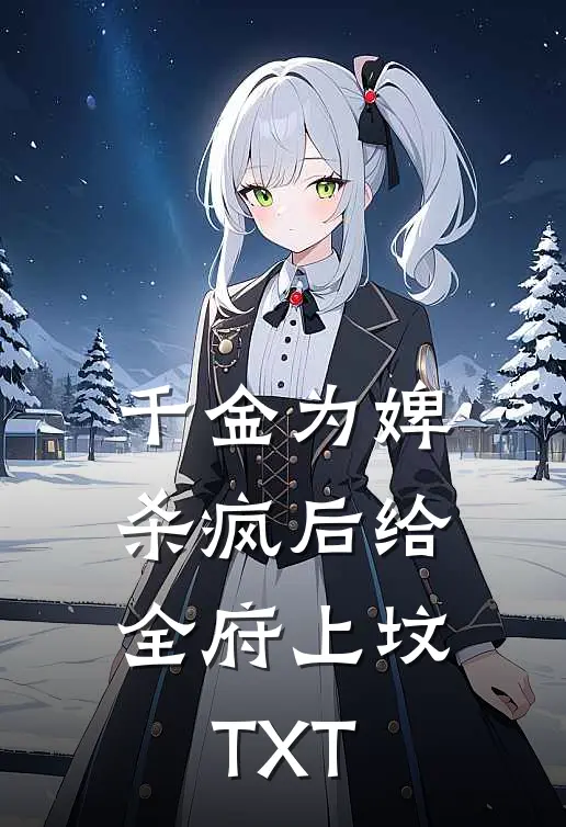 千金为婢，杀疯后给全府上坟TXT