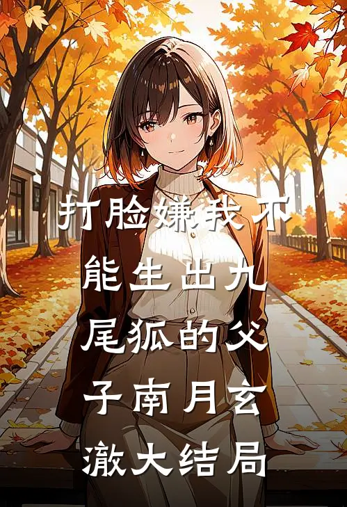 打脸嫌我不能生出九尾狐的父子南月玄澈大结局
