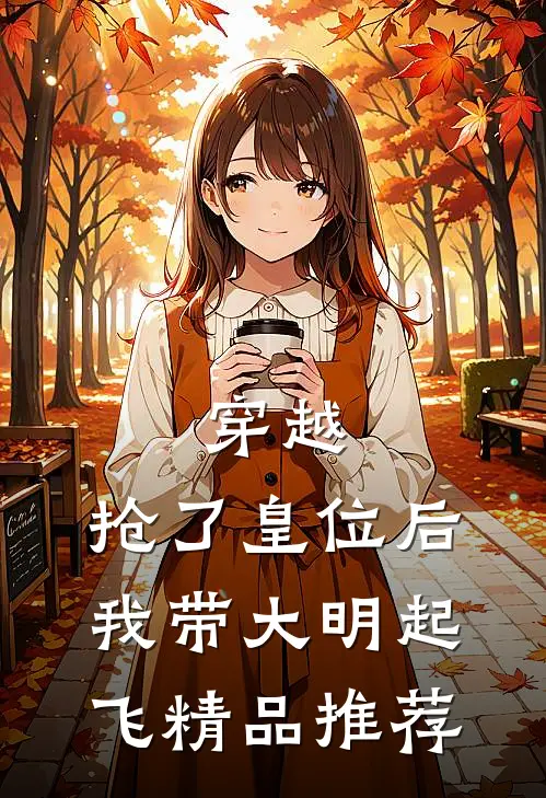 穿越：抢了皇位后，我带大明起飞精品推荐