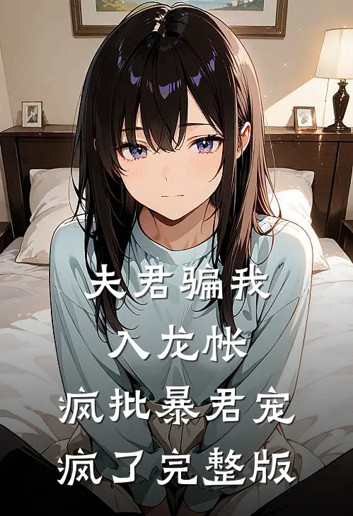 夫君骗我入龙帐，疯批暴君宠疯了完整版