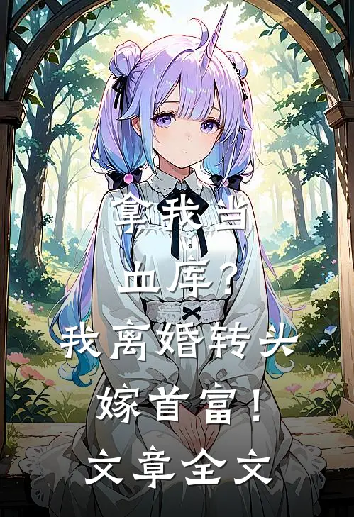 拿我当血库？我离婚转头嫁首富！文章全文