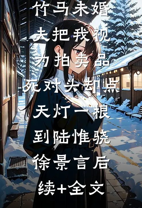 竹马未婚夫把我视为拍卖品，死对头却点天灯一根到陆惟骁徐景言后续+全文