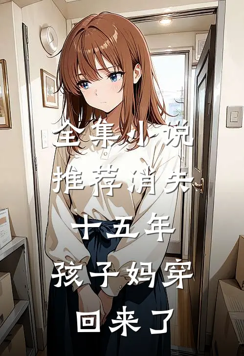 全集小说推荐消失十五年，孩子妈穿回来了