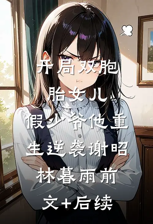 开局双胞胎女儿，假少爷他重生逆袭谢昭林暮雨前文+后续