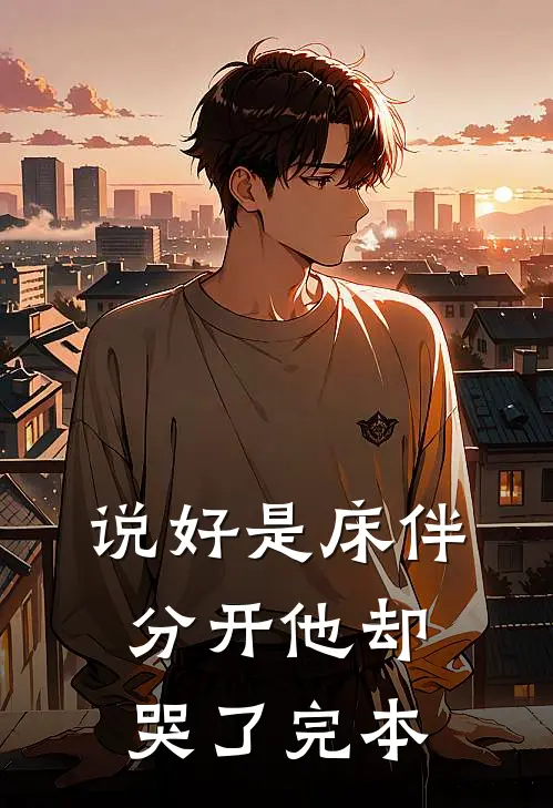 说好是床伴，分开他却哭了完本