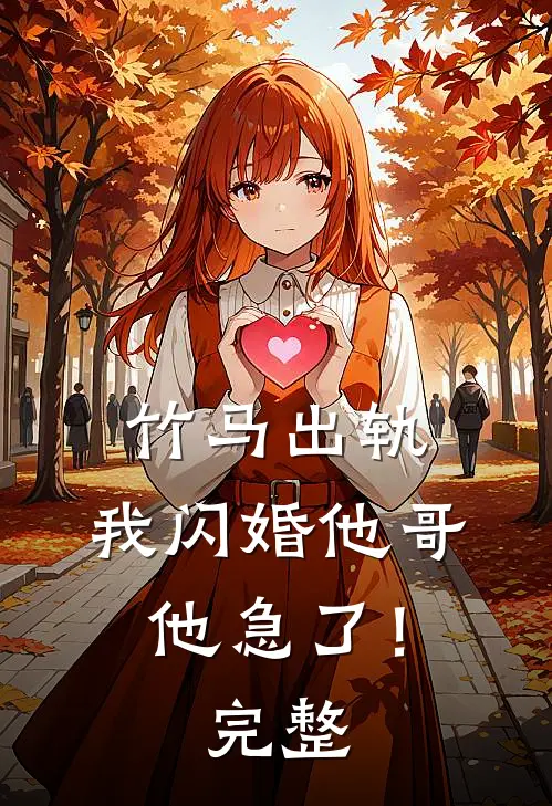 竹马出轨，我闪婚他哥，他急了！完整