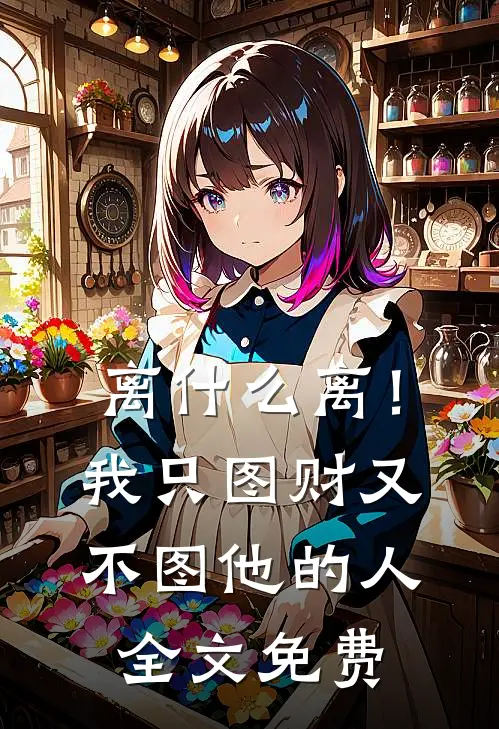离什么离！我只图财又不图他的人全文免费
