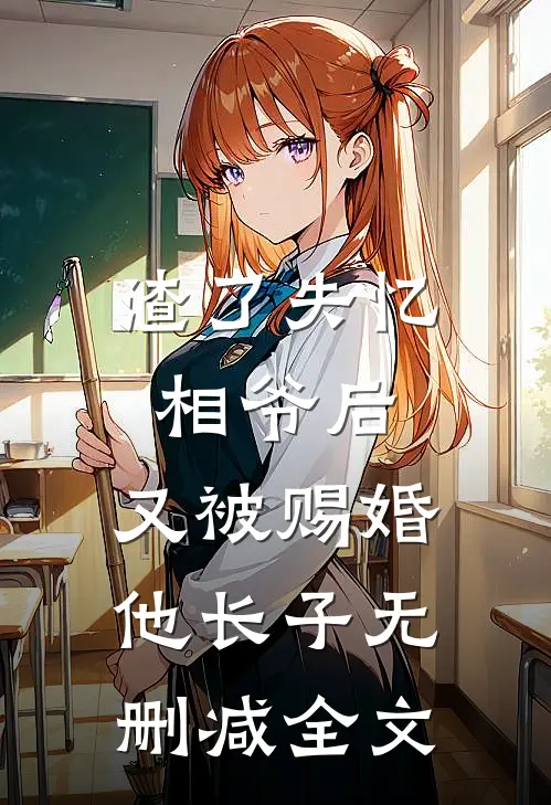 渣了失忆相爷后，又被赐婚他长子无删减全文