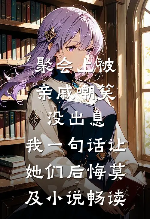 聚会上被亲戚嘲笑没出息，我一句话让她们后悔莫及小说畅读